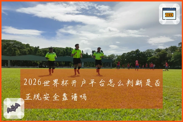 2026世界杯开户平台怎么判断是否正规安全靠谱吗