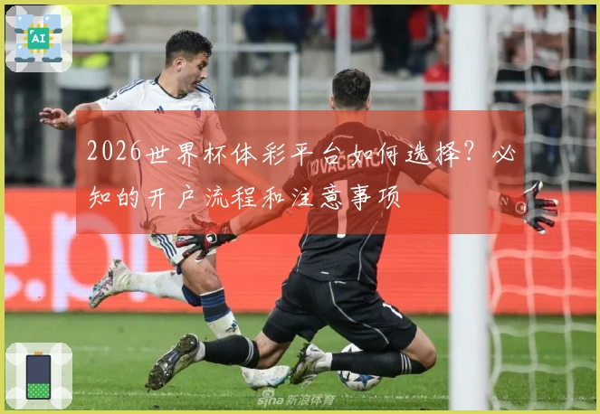 2026世界杯体彩平台如何选择?必知的开户流程和注意事项