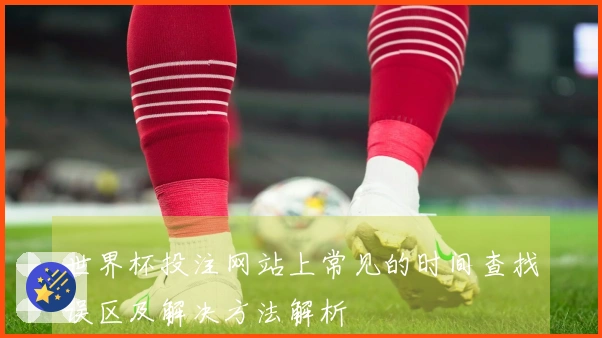 世界杯投注网站上常见的时间查找误区及解决方法解析