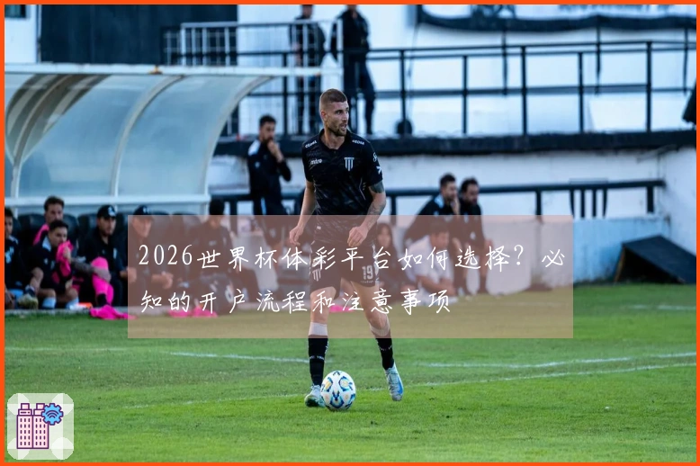 2026世界杯体彩平台如何选择？必知的开户流程和注意事项