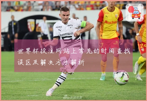 世界杯投注网站上常见的时间查找误区及解决方法解析
