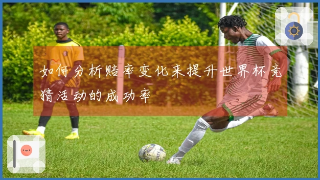 如何分析赔率变化来提升世界杯竞猜活动的成功率